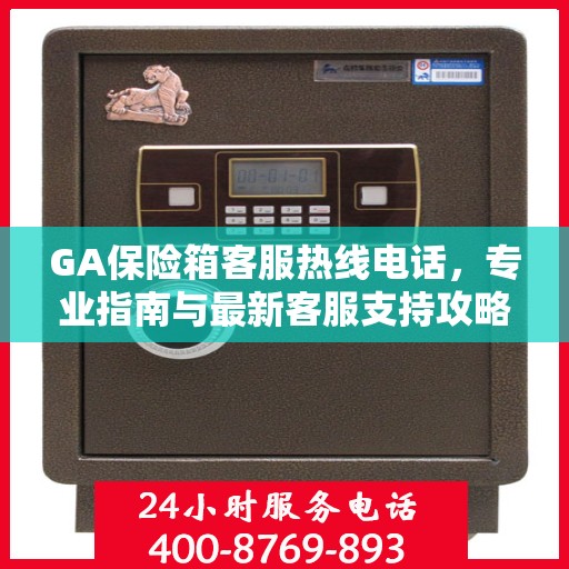 GA保险箱客服热线电话，专业指南与最新客服支持攻略