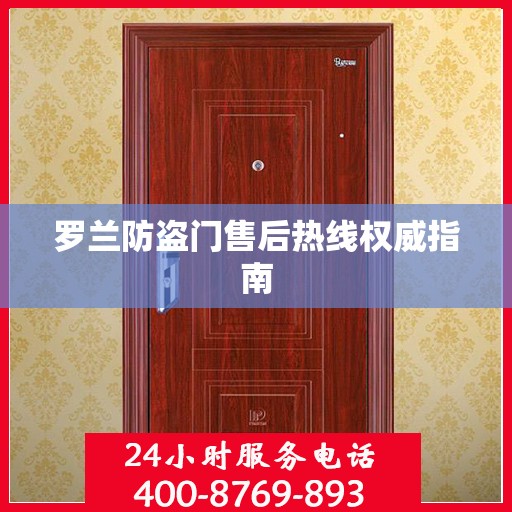 罗兰防盗门售后热线权威指南