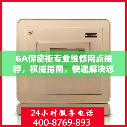 GA保密柜专业维修网点推荐，权威指南，快速解决您的维修需求