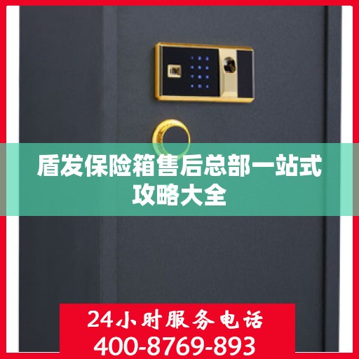 盾发保险箱售后总部一站式攻略大全