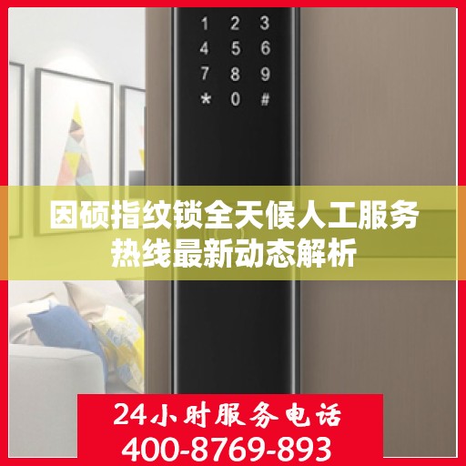 因硕指纹锁全天候人工服务热线最新动态解析