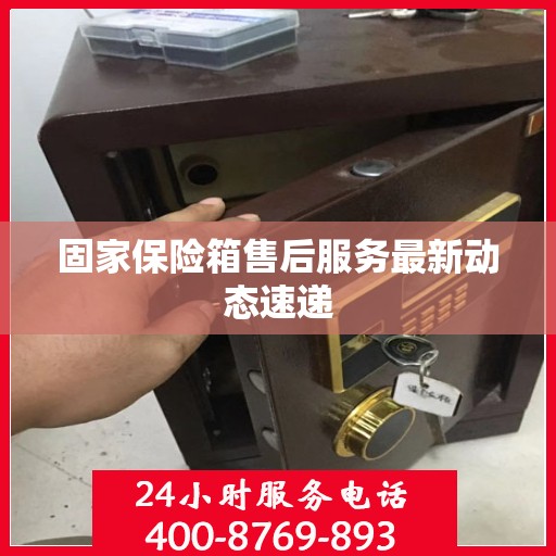固家保险箱售后服务最新动态速递