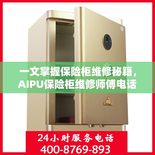 一文掌握保险柜维修秘籍，AIPU保险柜维修师傅电话全解析
