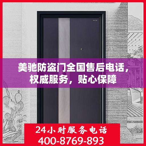 美驰防盗门全国售后电话，权威服务，贴心保障