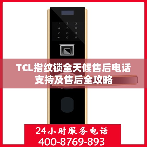 TCL指纹锁全天候售后电话支持及售后全攻略