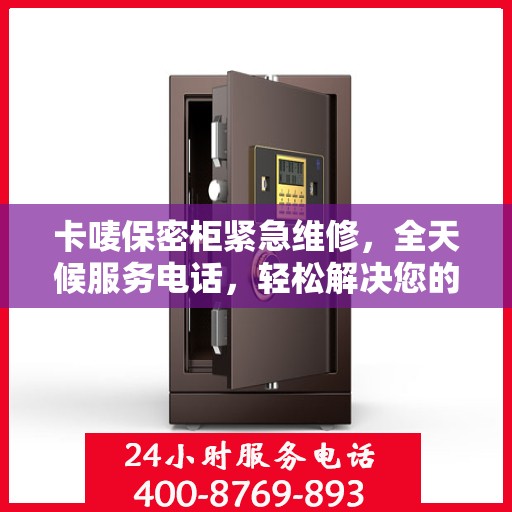 卡唛保密柜紧急维修，全天候服务电话，轻松解决您的安全存储问题