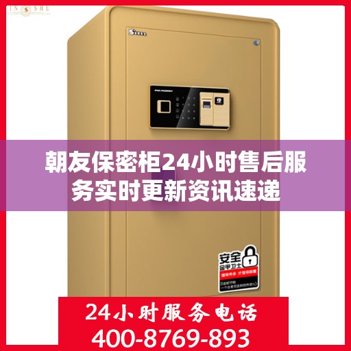 朝友保密柜24小时售后服务实时更新资讯速递