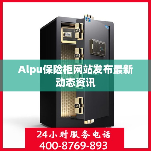 Alpu保险柜网站发布最新动态资讯
