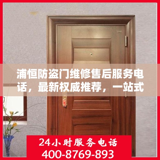 浦恒防盗门维修售后服务电话，最新权威推荐，一站式解决您的维修需求
