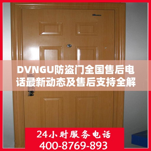 DVNGU防盗门全国售后电话最新动态及售后支持全解析