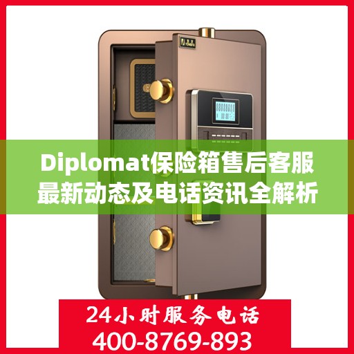 Diplomat保险箱售后客服最新动态及电话资讯全解析