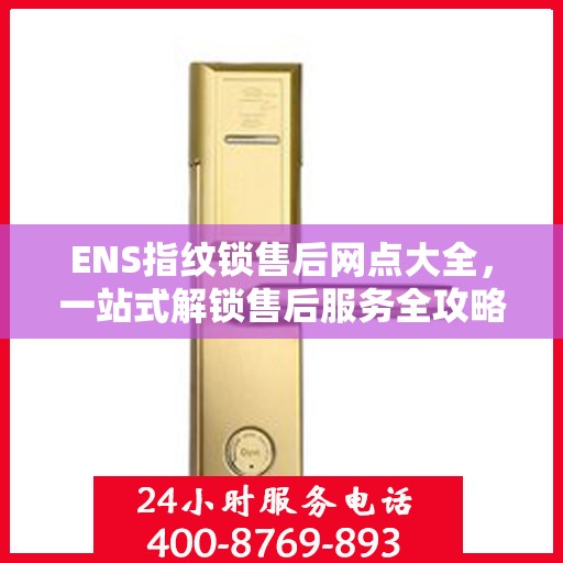 ENS指纹锁售后网点大全，一站式解锁售后服务全攻略
