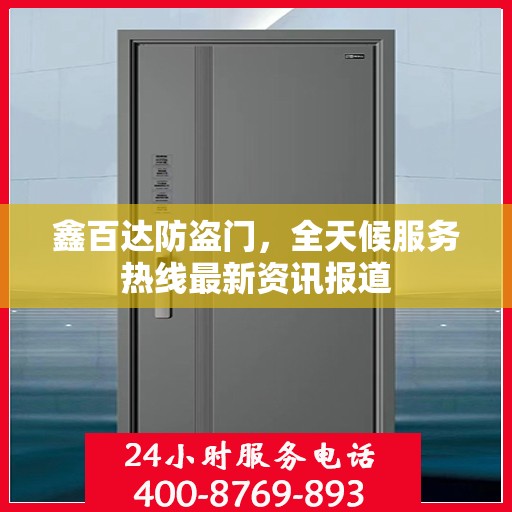 鑫百达防盗门，全天候服务热线最新资讯报道