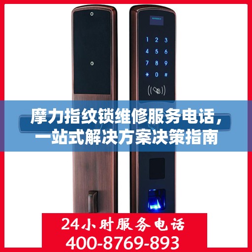 摩力指纹锁维修服务电话，一站式解决方案决策指南