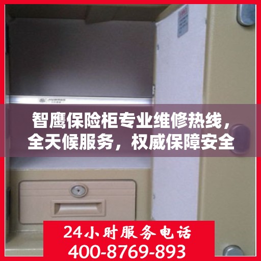 智鹰保险柜专业维修热线，全天候服务，权威保障安全