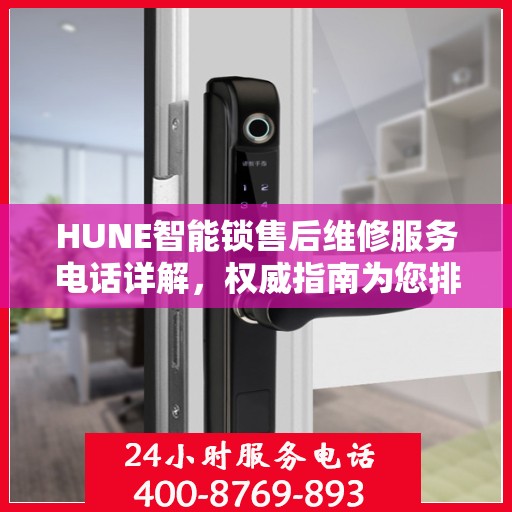 HUNE智能锁售后维修服务电话详解，权威指南为您排忧解难