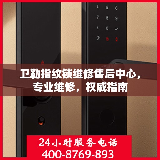 卫勒指纹锁维修售后中心，专业维修，权威指南