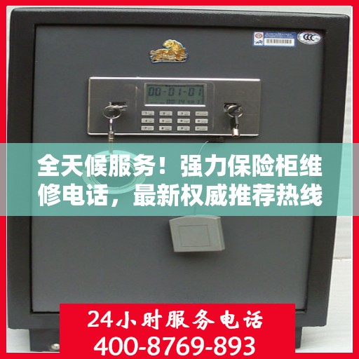 全天候服务！强力保险柜维修电话，最新权威推荐热线
