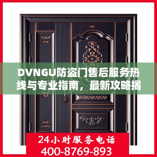 DVNGU防盗门售后服务热线与专业指南，最新攻略揭秘
