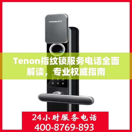 Tenon指纹锁服务电话全面解读，专业权威指南