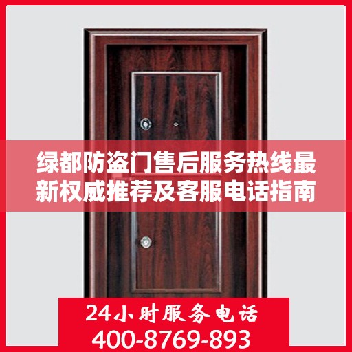 绿都防盗门售后服务热线最新权威推荐及客服电话指南