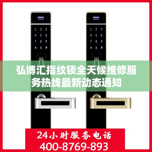 弘博汇指纹锁全天候维修服务热线最新动态通知