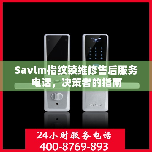 Savlm指纹锁维修售后服务电话，决策者的指南