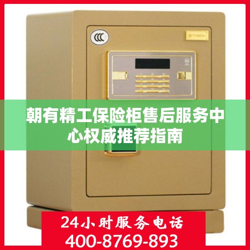 朝有精工保险柜售后服务中心权威推荐指南