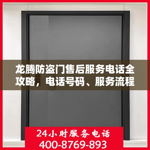 龙腾防盗门售后服务电话全攻略，电话号码、服务流程及更多细节揭秘