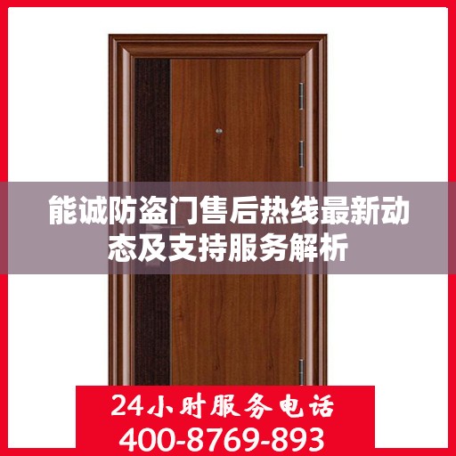 能诚防盗门售后热线最新动态及支持服务解析