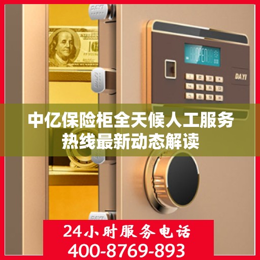 中亿保险柜全天候人工服务热线最新动态解读