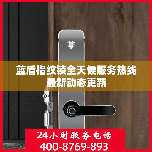 蓝盾指纹锁全天候服务热线最新动态更新