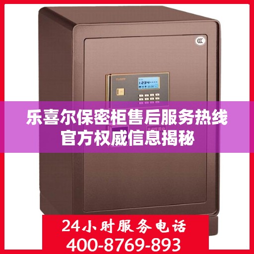 乐喜尔保密柜售后服务热线官方权威信息揭秘