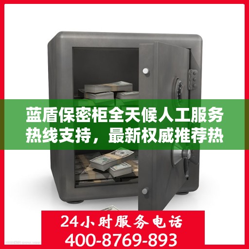 蓝盾保密柜全天候人工服务热线支持，最新权威推荐热线揭秘