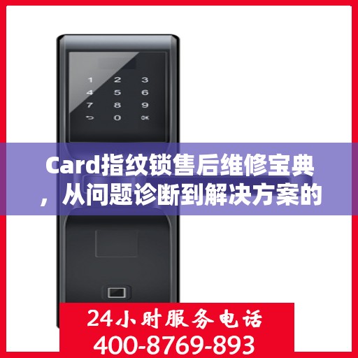 Card指纹锁售后维修宝典，从问题诊断到解决方案的全面指南