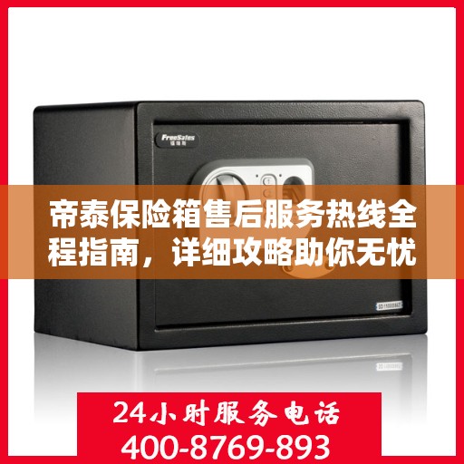 帝泰保险箱售后服务热线全程指南，详细攻略助你无忧售后！