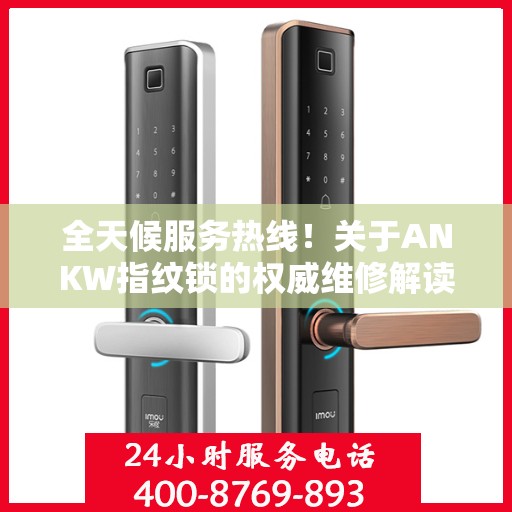全天候服务热线！关于ANKW指纹锁的权威维修解读
