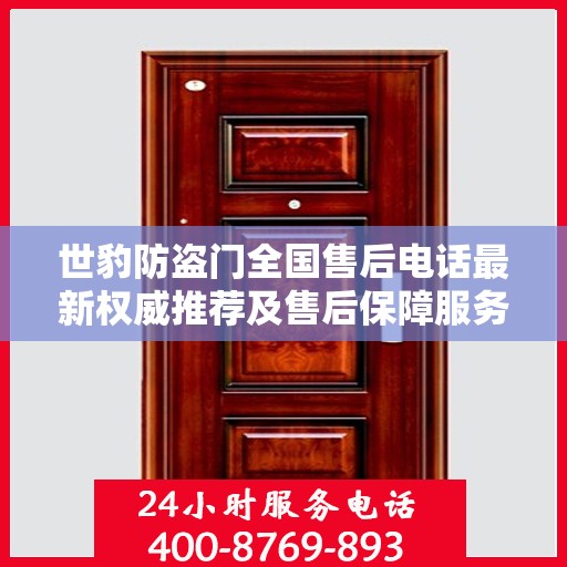 世豹防盗门全国售后电话最新权威推荐及售后保障服务详解