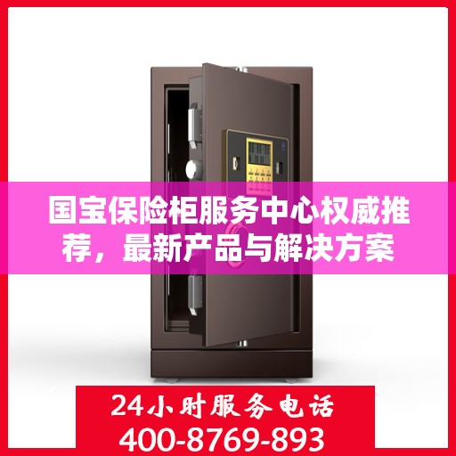 国宝保险柜服务中心权威推荐，最新产品与解决方案