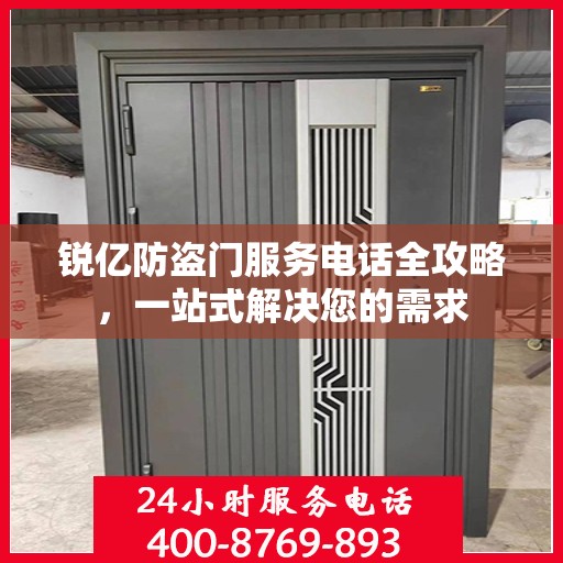 锐亿防盗门服务电话全攻略，一站式解决您的需求