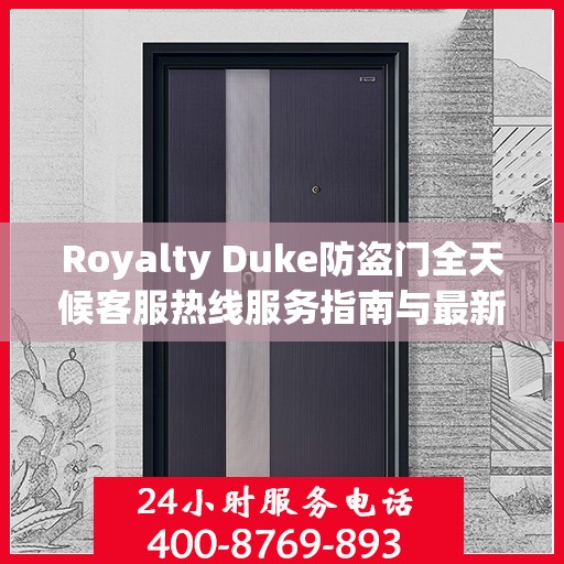 Royalty Duke防盗门全天候客服热线服务指南与最新攻略