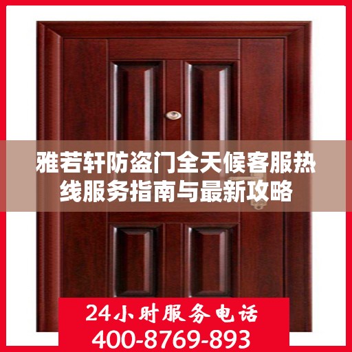 雅若轩防盗门全天候客服热线服务指南与最新攻略
