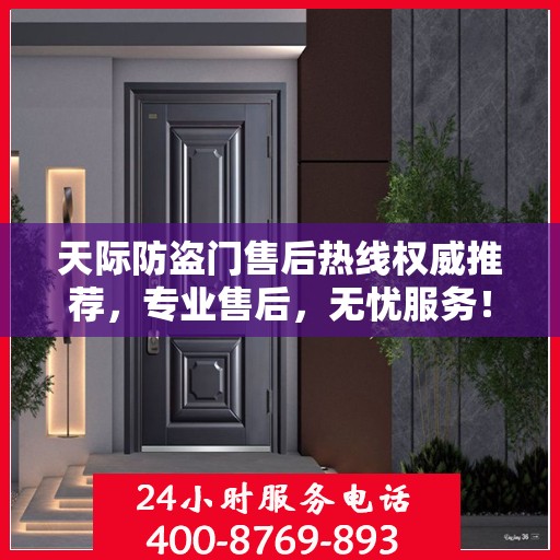 天际防盗门售后热线权威推荐，专业售后，无忧服务！