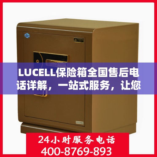 LUCELL保险箱全国售后电话详解，一站式服务，让您无忧购