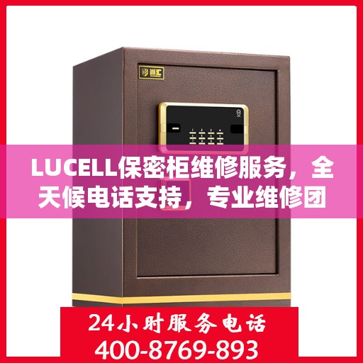 LUCELL保密柜维修服务，全天候电话支持，专业维修团队权威推荐