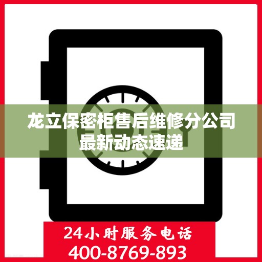 龙立保密柜售后维修分公司最新动态速递