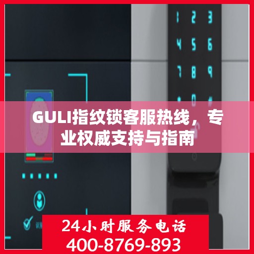 GULI指纹锁客服热线，专业权威支持与指南