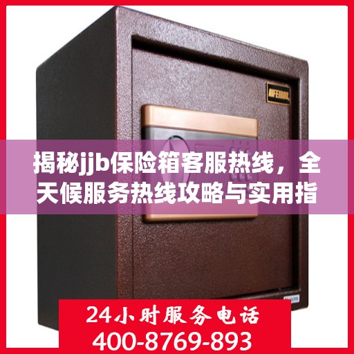 揭秘jjb保险箱客服热线，全天候服务热线攻略与实用指南