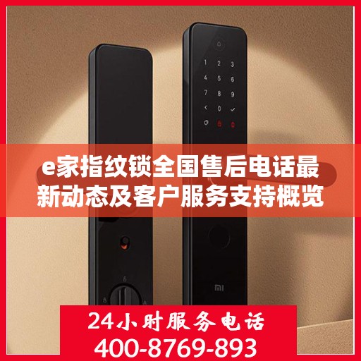 e家指纹锁全国售后电话最新动态及客户服务支持概览
