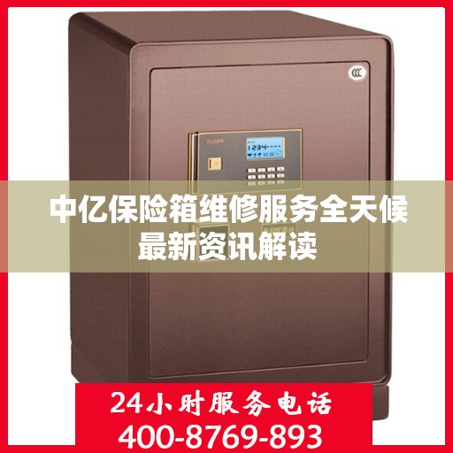中亿保险箱维修服务全天候最新资讯解读